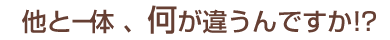 他と一体、何が違うのですか