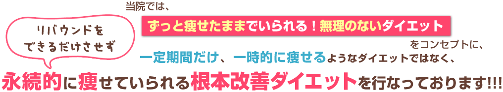 ずっと痩せたままでいられる！無理のないダイエットをコンセプトにリバウンドをできるだけさせない根本改善ダイエットを行っております