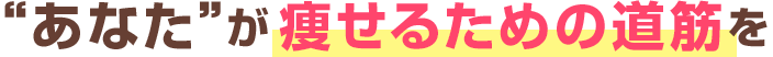 あなたが痩せるための道筋を