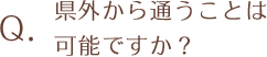 県外から通うことは可能ですか
